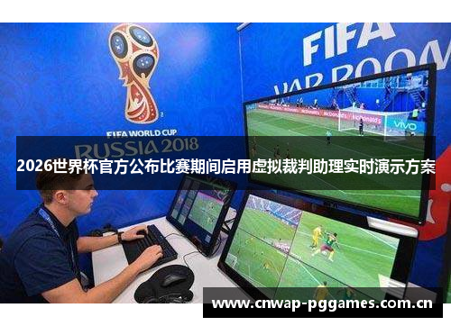 2026世界杯官方公布比赛期间启用虚拟裁判助理实时演示方案