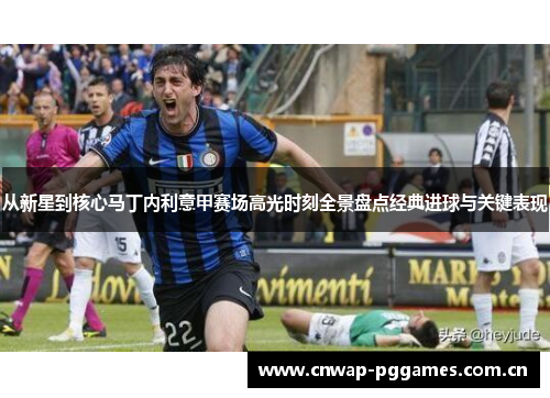从新星到核心马丁内利意甲赛场高光时刻全景盘点经典进球与关键表现