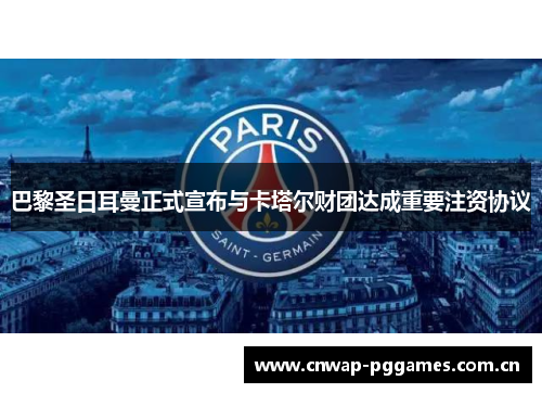 巴黎圣日耳曼正式宣布与卡塔尔财团达成重要注资协议